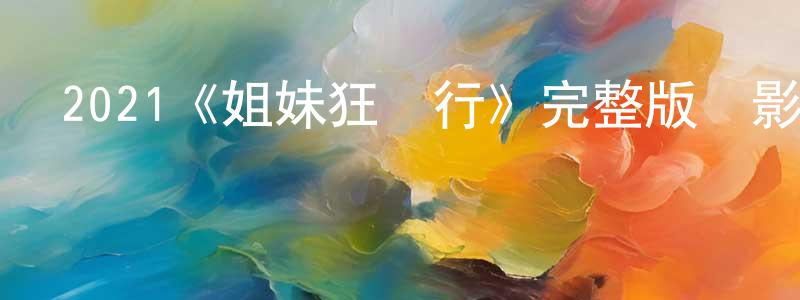 2021《姐妹狂歡行》完整版電影/在線觀看/百度云-美劇天堂 曾憲春的blog
